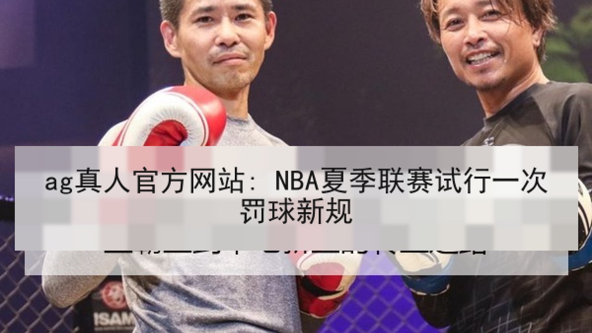 ag真人官方网站: NBA夏季联赛试行一次罚球新规 ag真人官方网站: NBA夏季联赛试行一次罚球新规