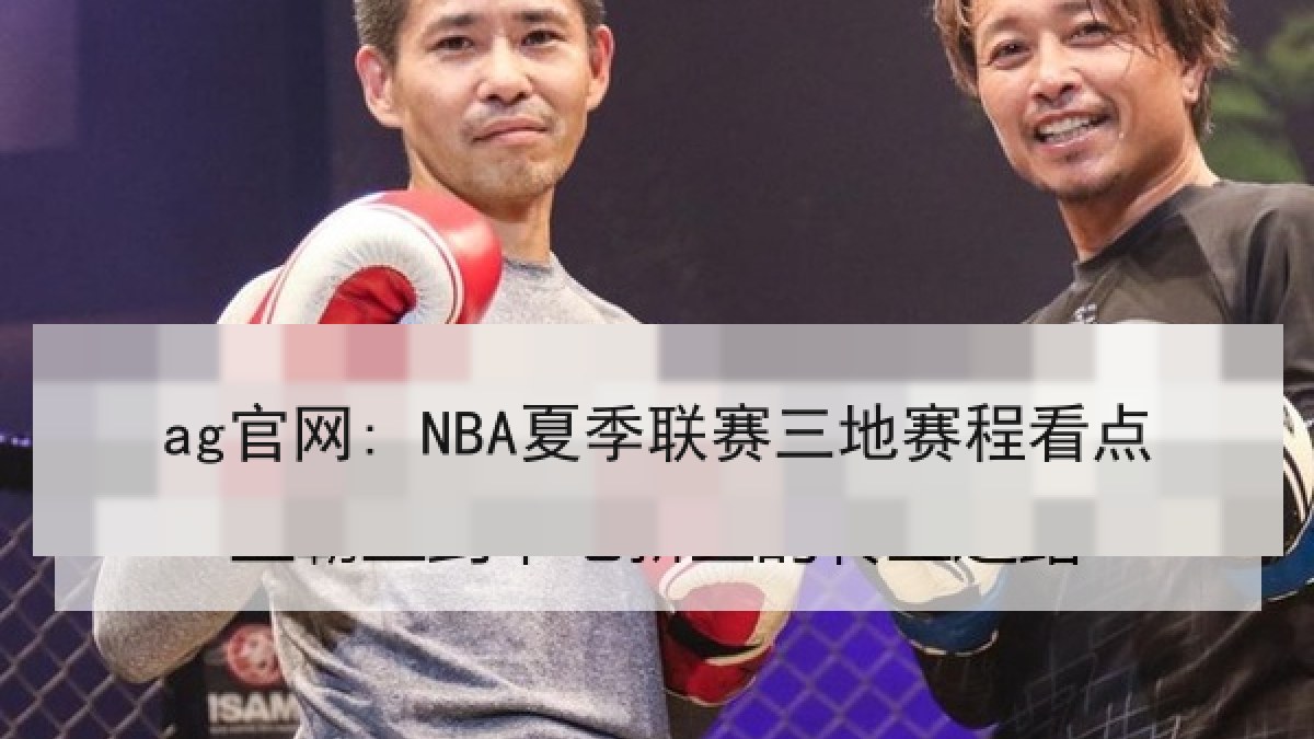 ag官网: NBA夏季联赛三地赛程看点
