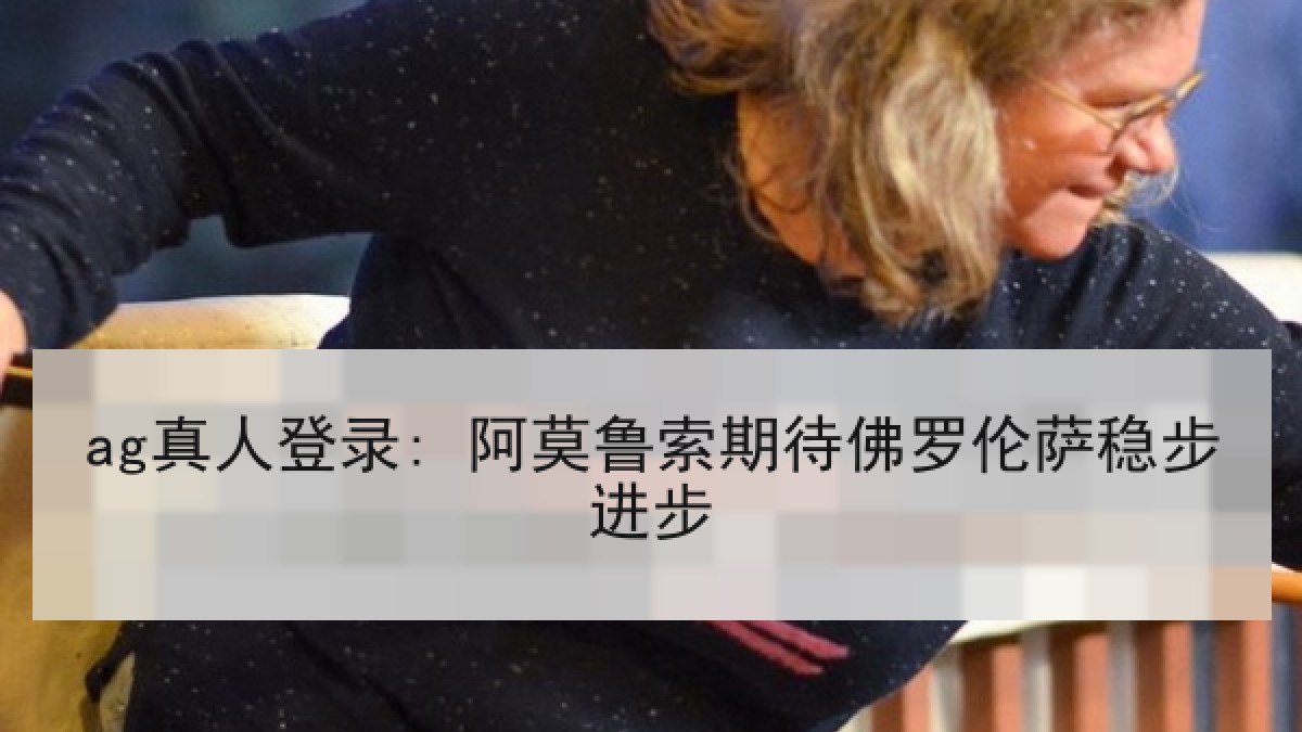 ag真人登录: 阿莫鲁索期待佛罗伦萨稳步进步