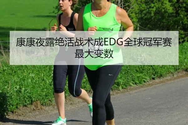 康康夜露绝活战术成EDG全球冠军赛最大变数