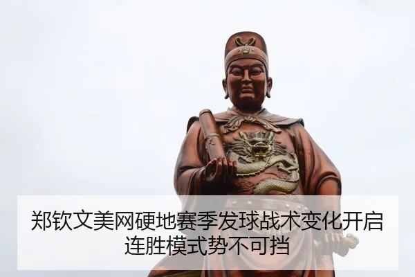 郑钦文美网硬地赛季发球战术变化开启连胜模式势不可挡