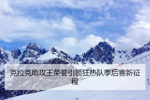 克拉克助攻王荣誉引领狂热队季后赛新征程