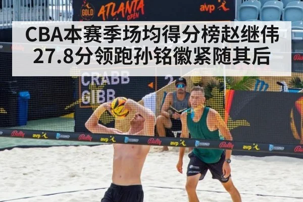CBA本赛季场均得分榜赵继伟27.8分领跑孙铭徽紧随其后