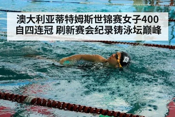 澳大利亚蒂特姆斯世锦赛女子400自四连冠 刷新赛会纪录铸泳坛巅峰