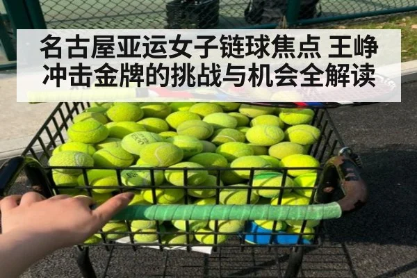名古屋亚运女子链球焦点 王峥冲击金牌的挑战与机会全解读