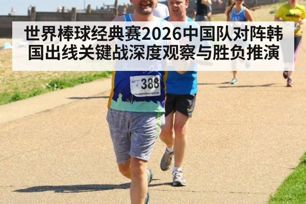 世界棒球经典赛2026中国队对阵韩国出线关键战深度观察与胜负推演