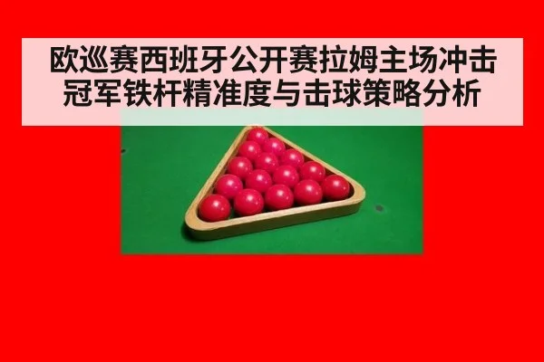 欧巡赛西班牙公开赛拉姆主场冲击冠军铁杆精准度与击球策略分析